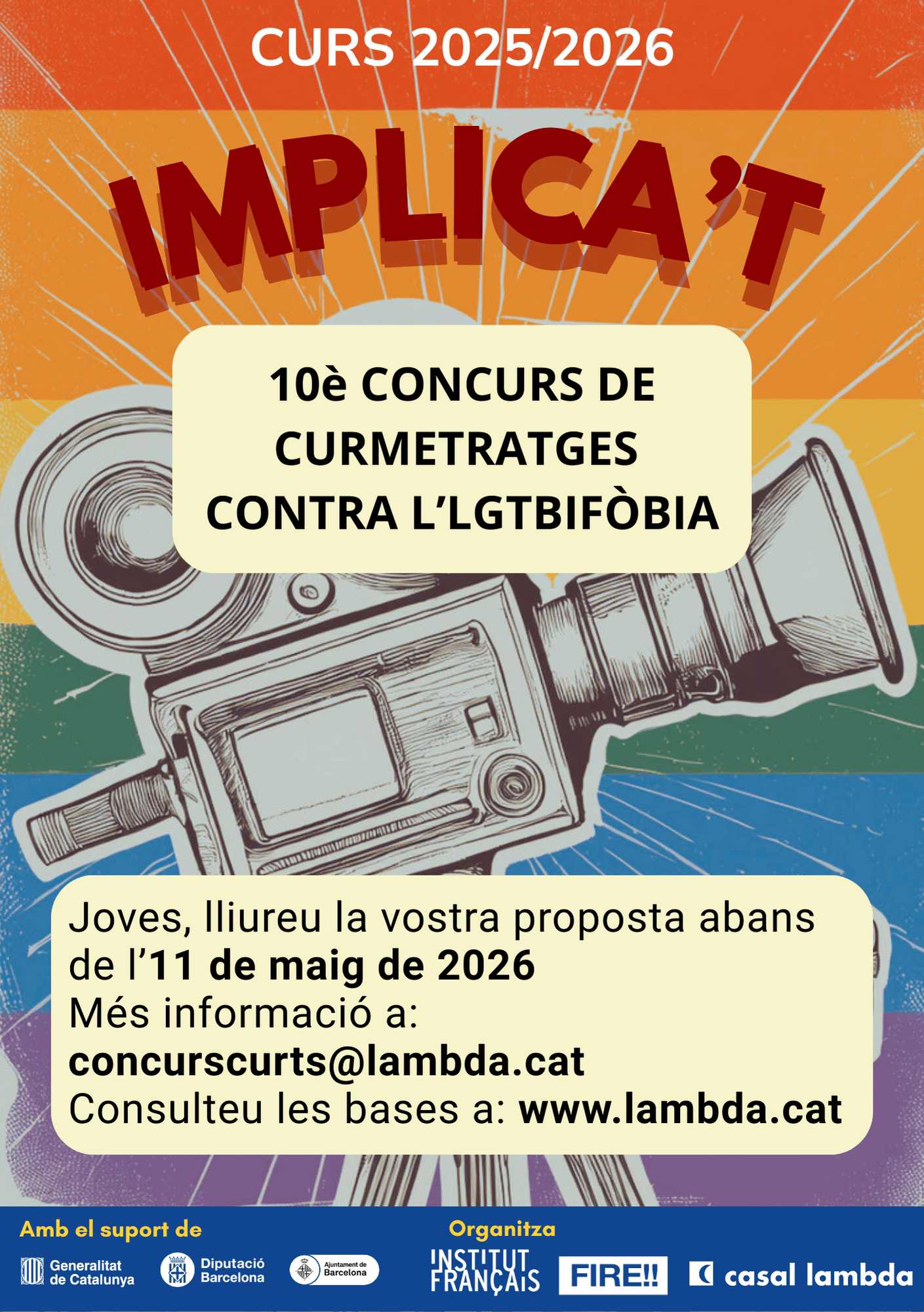 Concurs Implica’t 2025-2026 Cartell del Concurs IMPLICA'T 2025/2026. Conté una càmera de cine dibuixada davant un fons de la bandera de l'arc de sant Martí. Té el títol "IMPLICA'T", un text on possa "10è concurs de curtmetratges contra l'LGTBIFòbia" i un altre on possa "Joves, lliureu la vostra proposta abans de l'11 de maig de 2026. Més informació a: concurscurts@lambda.cat. Consulteu les bases a www.lambda.cat".